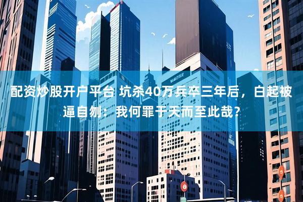 配资炒股开户平台 坑杀40万兵卒三年后,白起被逼自刎:我何罪于天而至此哉?