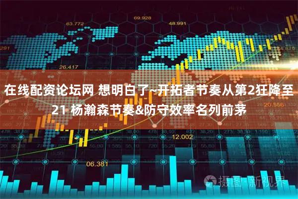 在线配资论坛网 想明白了~开拓者节奏从第2狂降至21 杨瀚森节奏&防守效率名列前茅